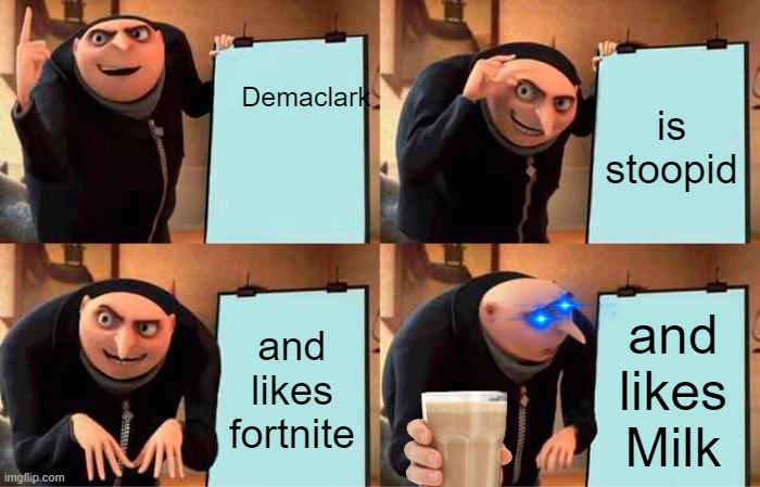 Gru's Plan | Demaclark; is stoopid; and likes fortnite; and likes Milk | image tagged in memes,gru's plan | made w/ Imgflip meme maker