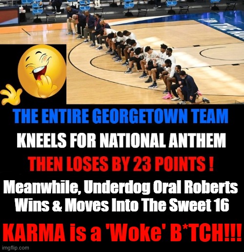 Divine Intervention or Karma? You Decide.... | Meanwhile, Underdog Oral Roberts 
Wins & Moves Into The Sweet 16; KARMA is a 'Woke' B*TCH!!! | image tagged in politics,liberalism,kneeling,national anthem,disrespect,losers | made w/ Imgflip meme maker