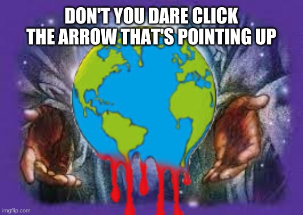 Just don't | DON'T YOU DARE CLICK THE ARROW THAT'S POINTING UP | image tagged in temp | made w/ Imgflip meme maker