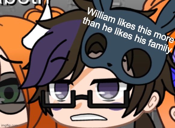 William likes this more than he likes his family | made w/ Imgflip meme maker