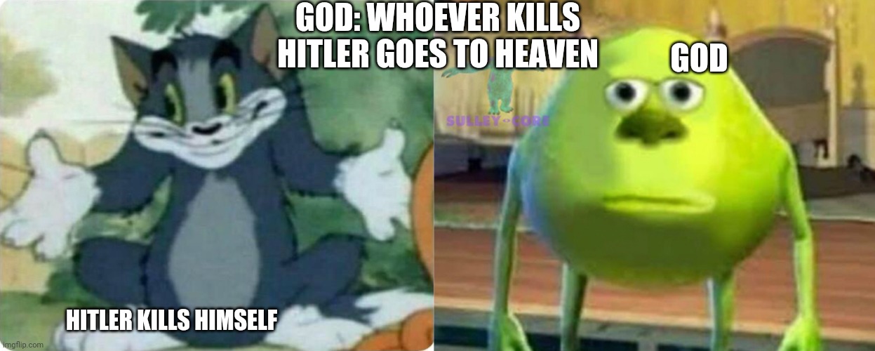 Lol | GOD: WHOEVER KILLS HITLER GOES TO HEAVEN; GOD; HITLER KILLS HIMSELF | image tagged in tom shrugging,monsters inc | made w/ Imgflip meme maker