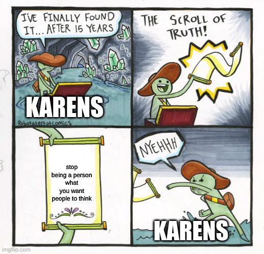 Stop the Karens | KARENS; stop being a person what you want people to think; KARENS | image tagged in memes,the scroll of truth | made w/ Imgflip meme maker