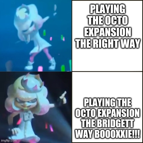 Pearl Approves (Splatoon) | PLAYING THE OCTO EXPANSION THE RIGHT WAY; PLAYING THE OCTO EXPANSION THE BRIDGETT WAY BOOOXXIE!!! | image tagged in pearl approves splatoon | made w/ Imgflip meme maker