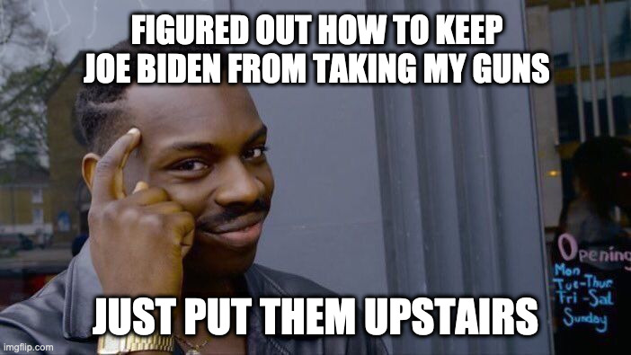 Roll Safe Think About It | FIGURED OUT HOW TO KEEP JOE BIDEN FROM TAKING MY GUNS; JUST PUT THEM UPSTAIRS | image tagged in memes,roll safe think about it | made w/ Imgflip meme maker