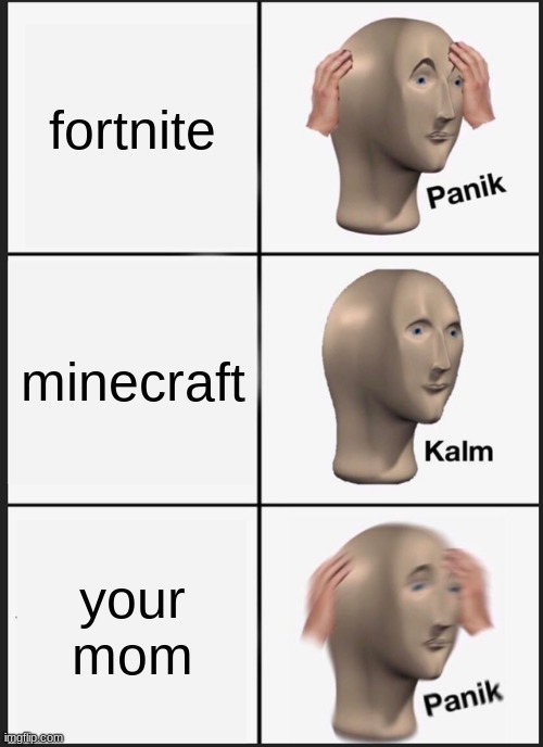 kdxkcxlodxlcvkcxkkdxk,cx | fortnite; minecraft; your mom | image tagged in memes,panik kalm panik | made w/ Imgflip meme maker