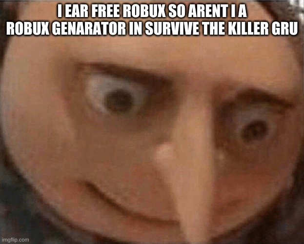 uh oh | I EAR FREE ROBUX SO ARENT I A ROBUX GENARATOR IN SURVIVE THE KILLER GRU | image tagged in uh oh gru | made w/ Imgflip meme maker