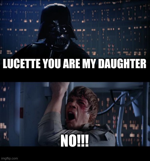 Star Wars No Meme | LUCETTE YOU ARE MY DAUGHTER; NO!!! | image tagged in memes,star wars no | made w/ Imgflip meme maker