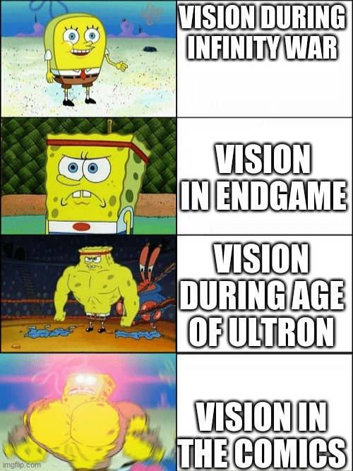 Marvel Fans will understand. | VISION DURING INFINITY WAR; VISION IN ENDGAME; VISION DURING AGE OF ULTRON; VISION IN THE COMICS | image tagged in increasingly buff spongebob,original meme | made w/ Imgflip meme maker