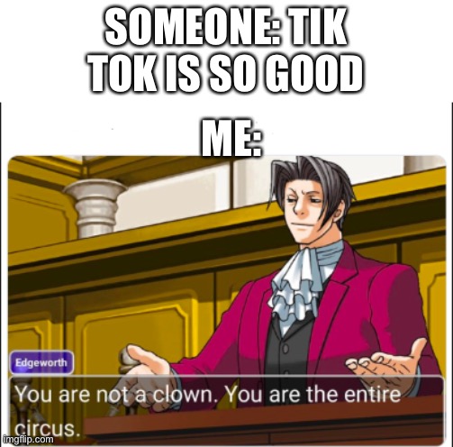 You're not a Clown | SOMEONE: TIK TOK IS SO GOOD; ME: | image tagged in you're not a clown | made w/ Imgflip meme maker