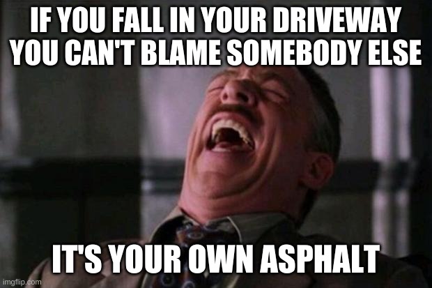 Ha. | IF YOU FALL IN YOUR DRIVEWAY YOU CAN'T BLAME SOMEBODY ELSE; IT'S YOUR OWN ASPHALT | image tagged in spider man boss,funny memes,memes,spider man,marvel,j jonah jameson | made w/ Imgflip meme maker