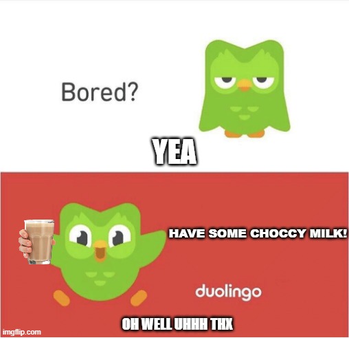 CHOCCY MILKY | YEA; HAVE SOME CHOCCY MILK! OH WELL UHHH THX | image tagged in duolingo bored | made w/ Imgflip meme maker