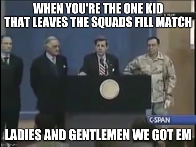 We got em | WHEN YOU'RE THE ONE KID THAT LEAVES THE SQUADS FILL MATCH; LADIES AND GENTLEMEN WE GOT EM | image tagged in ladies and gentleman we got him | made w/ Imgflip meme maker