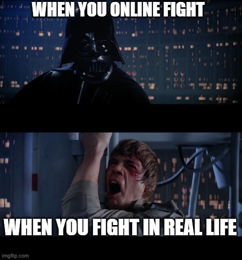 Star Wars No Meme | WHEN YOU ONLINE FIGHT; WHEN YOU FIGHT IN REAL LIFE | image tagged in memes,star wars no | made w/ Imgflip meme maker