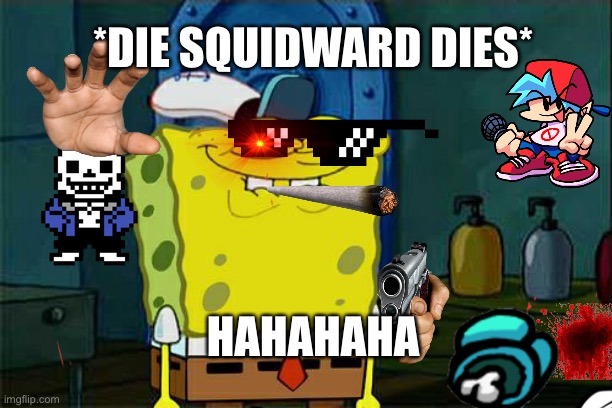 Die squidward | *DIE SQUIDWARD DIES*; HAHAHAHA | image tagged in memes,don't you squidward | made w/ Imgflip meme maker