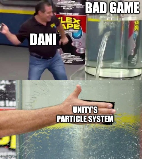 Flex Tape | BAD GAME; DANI; UNITY'S PARTICLE SYSTEM | image tagged in flex tape | made w/ Imgflip meme maker
