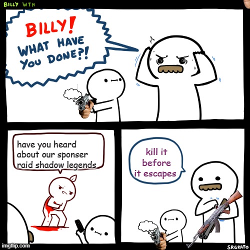 Billy, What Have You Done | have you heard about our sponser raid shadow legends; kill it before it escapes | image tagged in billy what have you done | made w/ Imgflip meme maker