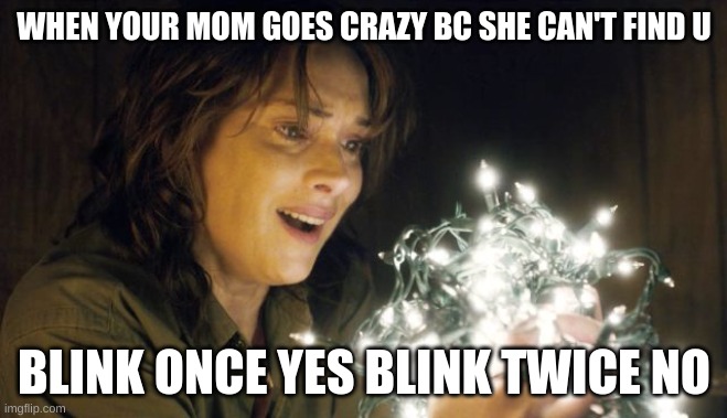 WILL IS GONE | WHEN YOUR MOM GOES CRAZY BC SHE CAN'T FIND U; BLINK ONCE YES BLINK TWICE NO | image tagged in stranger things | made w/ Imgflip meme maker
