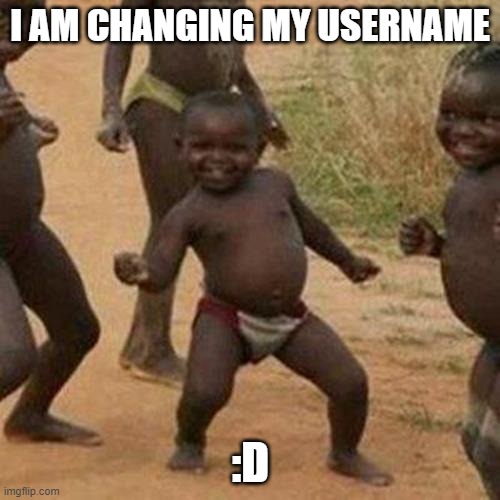 ok well really, no one cares | I AM CHANGING MY USERNAME; :D | image tagged in memes,third world success kid | made w/ Imgflip meme maker