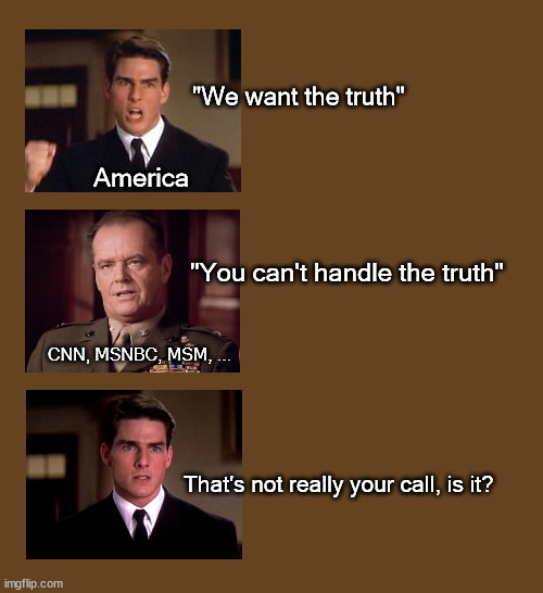 You can't handle the truth | "We want the truth"; America; "You can't handle the truth"; CNN, MSNBC, MSM, ... That's not really your call, is it? | image tagged in politics | made w/ Imgflip meme maker