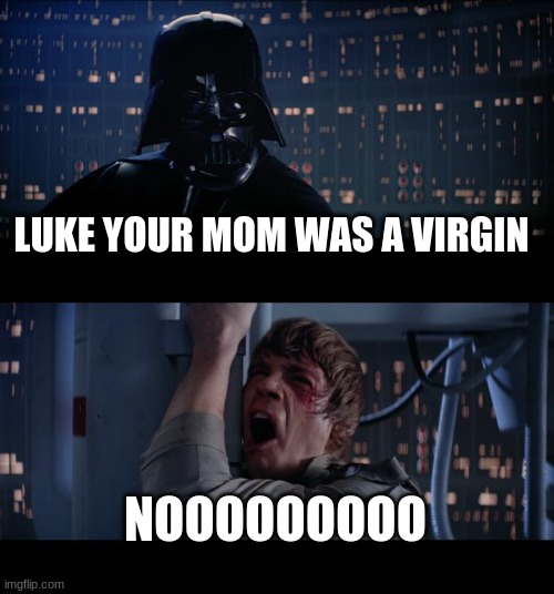 Star Wars No Meme | LUKE YOUR MOM WAS A VIRGIN; NOOOOOOOOO | image tagged in memes,star wars no | made w/ Imgflip meme maker