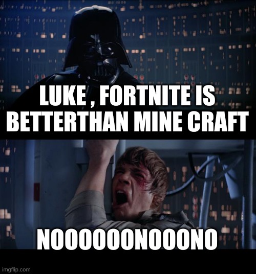 Star Wars No Meme | LUKE , FORTNITE IS BETTERTHAN MINE CRAFT; NOOOOOONOOONO | image tagged in memes,star wars no | made w/ Imgflip meme maker