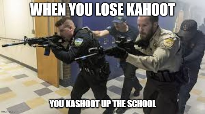 Kahoot. | WHEN YOU LOSE KAHOOT; YOU KASHOOT UP THE SCHOOL | image tagged in memes,kahoot | made w/ Imgflip meme maker