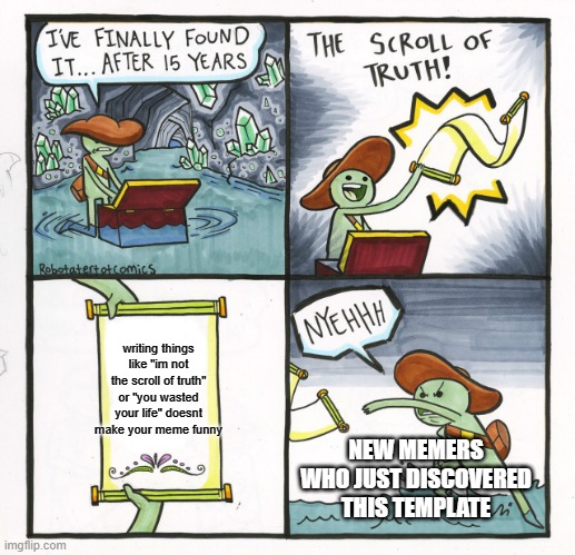 The Scroll Of Truth |  writing things like "im not the scroll of truth" or "you wasted your life" doesnt make your meme funny; NEW MEMERS WHO JUST DISCOVERED THIS TEMPLATE | image tagged in memes,the scroll of truth | made w/ Imgflip meme maker