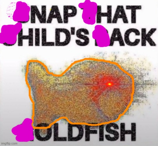 So basically, i had to erase a letter from each word for this to work | image tagged in snap that child's back goldfish | made w/ Imgflip meme maker