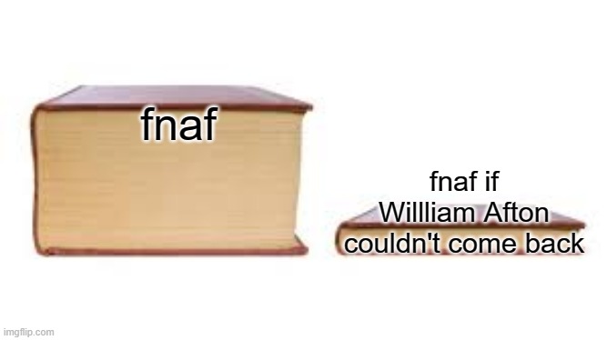 Big book small book | fnaf; fnaf if Willliam Afton couldn't come back | image tagged in big book small book | made w/ Imgflip meme maker