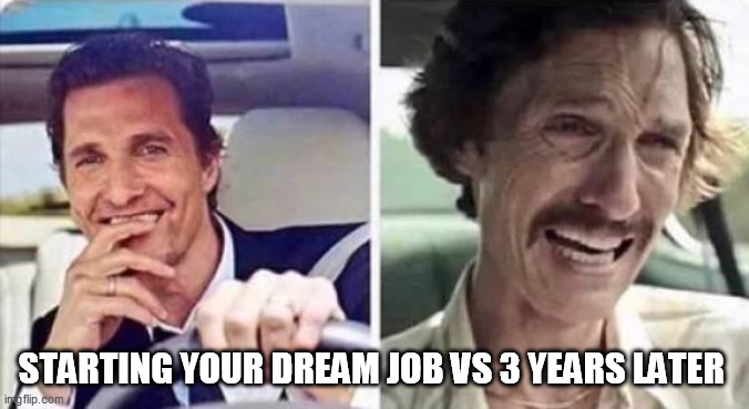 Dream Job 3 Years Later | STARTING YOUR DREAM JOB VS 3 YEARS LATER | image tagged in matthew mcconaughey,job,horror | made w/ Imgflip meme maker