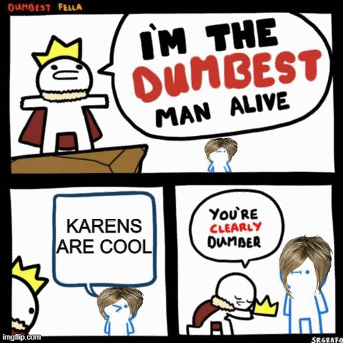 I'm the dumbest man alive | KARENS ARE COOL | image tagged in i'm the dumbest man alive | made w/ Imgflip meme maker