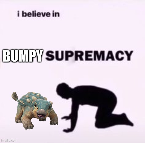 I believe in supremacy | BUMPY | image tagged in i believe in supremacy | made w/ Imgflip meme maker