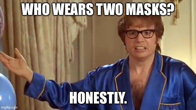Double maskers are dumb. Honestly. | WHO WEARS TWO MASKS? HONESTLY. | image tagged in memes,austin powers honestly,mask,double,covid,stupid | made w/ Imgflip meme maker