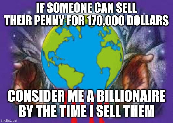 Temp | IF SOMEONE CAN SELL THEIR PENNY FOR 170,000 DOLLARS; CONSIDER ME A BILLIONAIRE BY THE TIME I SELL THEM | image tagged in temp | made w/ Imgflip meme maker