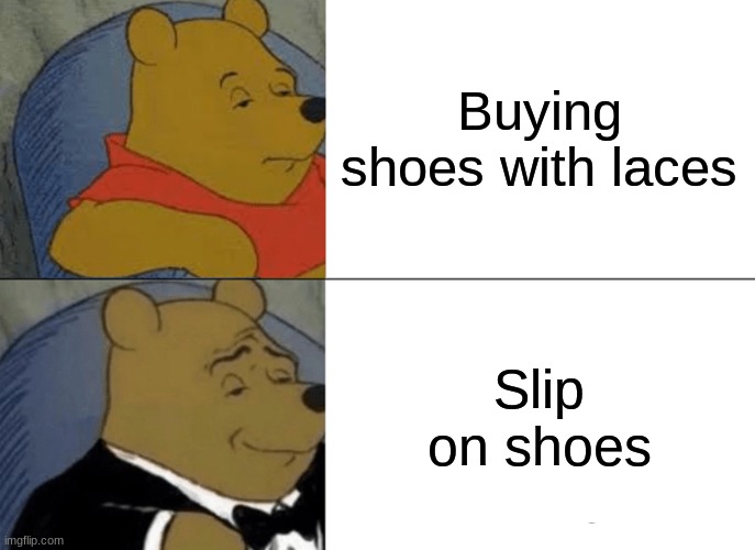 Tuxedo Winnie The Pooh | Buying shoes with laces; Slip on shoes | image tagged in memes,tuxedo winnie the pooh | made w/ Imgflip meme maker