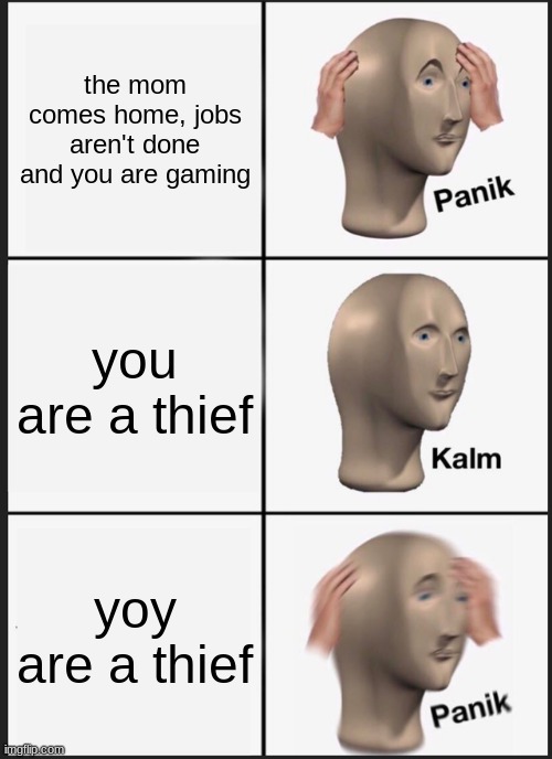 stonks panik kalm panik | the mom comes home, jobs aren't done and you are gaming; you are a thief; yoy are a thief | image tagged in memes,panik kalm panik | made w/ Imgflip meme maker
