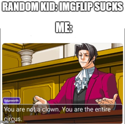 U are an entire circus | RANDOM KID: IMGFLIP SUCKS; ME: | image tagged in you're not a clown,imgflip doesnt suck | made w/ Imgflip meme maker