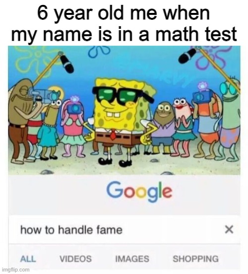 Am i the only one | 6 year old me when my name is in a math test | image tagged in funny,relatable | made w/ Imgflip meme maker