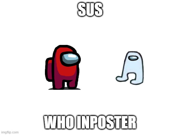 Blank White Template | SUS; WHO INPOSTER | image tagged in blank white template | made w/ Imgflip meme maker
