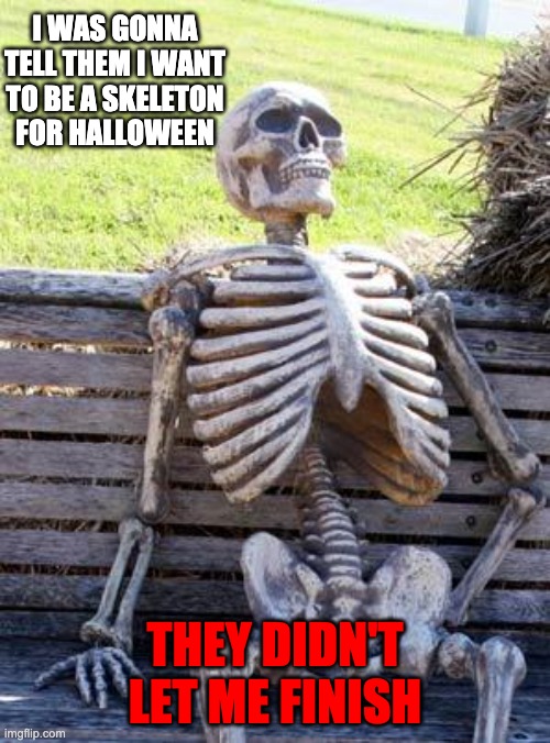 Oof | I WAS GONNA TELL THEM I WANT TO BE A SKELETON FOR HALLOWEEN; THEY DIDN'T LET ME FINISH | image tagged in memes,waiting skeleton | made w/ Imgflip meme maker