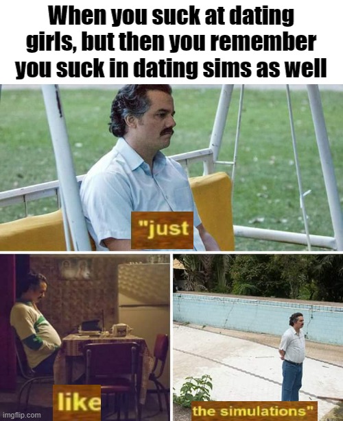 Screw it, I'm looking up the walkthrough | When you suck at dating girls, but then you remember you suck in dating sims as well | image tagged in memes,sad pablo escobar | made w/ Imgflip meme maker