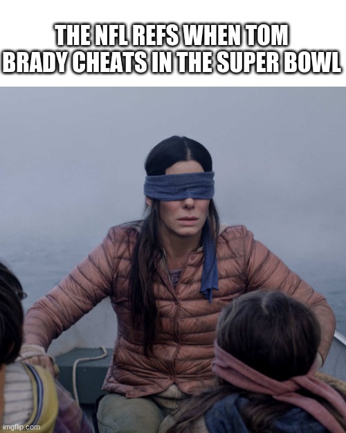 Free pass |  THE NFL REFS WHEN TOM BRADY CHEATS IN THE SUPER BOWL | image tagged in memes,bird box,nfl,nfl referee,tom brady,tom brady cheating | made w/ Imgflip meme maker