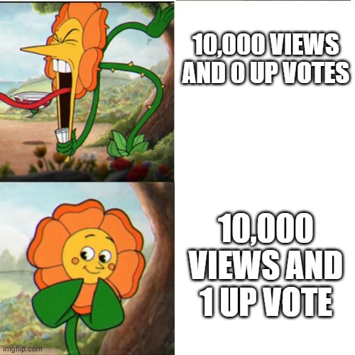 Cuphead Flower | 10,000 VIEWS AND 0 UP VOTES; 10,000 VIEWS AND 1 UP VOTE | image tagged in cuphead flower | made w/ Imgflip meme maker