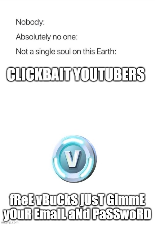 Nobody:, Absolutely no one: | CLICKBAIT YOUTUBERS; fReE vBuCkS jUsT GImmE yOuR EmaIL aNd PaSSwoRD | image tagged in nobody absolutely no one | made w/ Imgflip meme maker