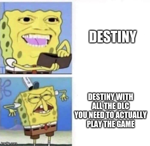 True | DESTINY; DESTINY WITH ALL THE DLC YOU NEED TO ACTUALLY PLAY THE GAME | image tagged in spongebob wallet,memes,so true memes | made w/ Imgflip meme maker
