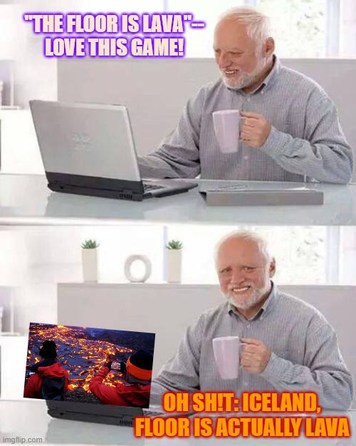 Hide the Pain Harold Meme | "THE FLOOR IS LAVA"--
LOVE THIS GAME! OH SH!T: ICELAND, FLOOR IS ACTUALLY LAVA | image tagged in memes,hide the pain harold,lava,the floor is lava | made w/ Imgflip meme maker