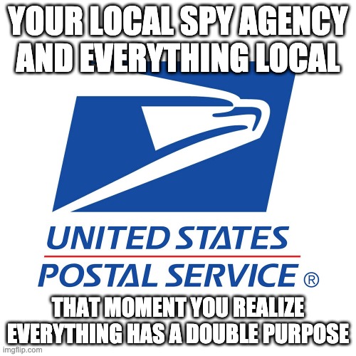 name your local spy agencies |  YOUR LOCAL SPY AGENCY AND EVERYTHING LOCAL; THAT MOMENT YOU REALIZE EVERYTHING HAS A DOUBLE PURPOSE | image tagged in the post office the most popular government agency | made w/ Imgflip meme maker