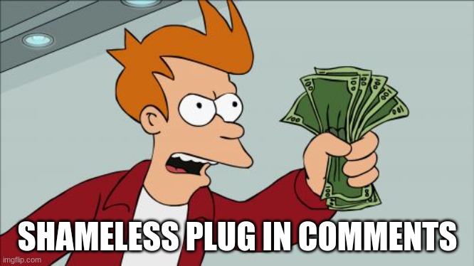 Shut Up And Take My Money Fry | SHAMELESS PLUG IN COMMENTS | image tagged in memes,shut up and take my money fry | made w/ Imgflip meme maker