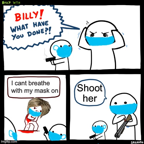 Karens be like: | I cant breathe with my mask on; Shoot her | image tagged in billy what have you done | made w/ Imgflip meme maker