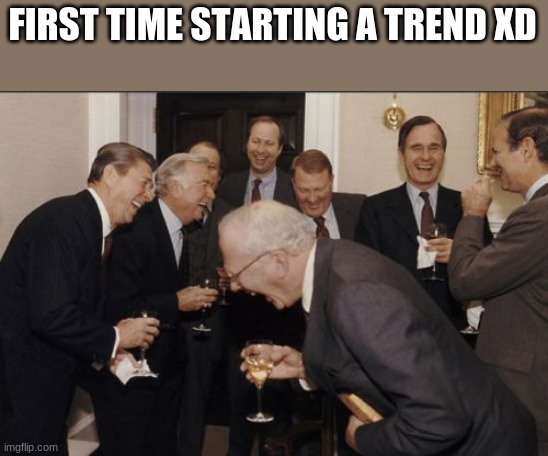 Laughing Men In Suits Meme | FIRST TIME STARTING A TREND XD | image tagged in memes,laughing men in suits,funny | made w/ Imgflip meme maker